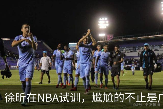 徐昕在NBA试训，尴尬的不止是广东宏远，昔日被杜锋弃用的他，如今在广州队异军突起，挣脱战术枷锁